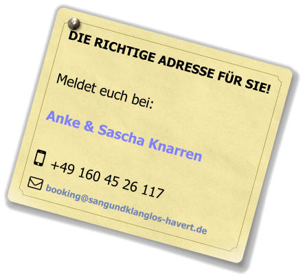 DIE RICHTIGE ADRESSE FÜR SIE!  Meldet euch bei:  Anke & Sascha Knarren   +49 160 45 26 117  booking@sangundklanglos-havert.de